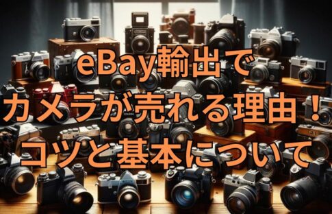 eBay輸出でカメラが売れる理由！コツと基本について
