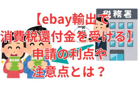 【ebay輸出で消費税還付金を受ける】申請の利点から注意点とは？